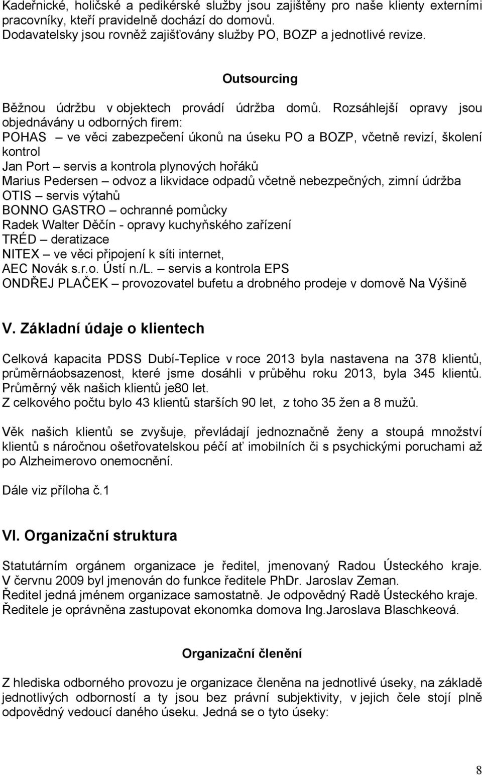 Rozsáhlejší opravy jsou objednávány u odborných firem: POHAS ve věci zabezpečení úkonů na úseku PO a BOZP, včetně revizí, školení kontrol Jan Port servis a kontrola plynových hořáků Marius Pedersen