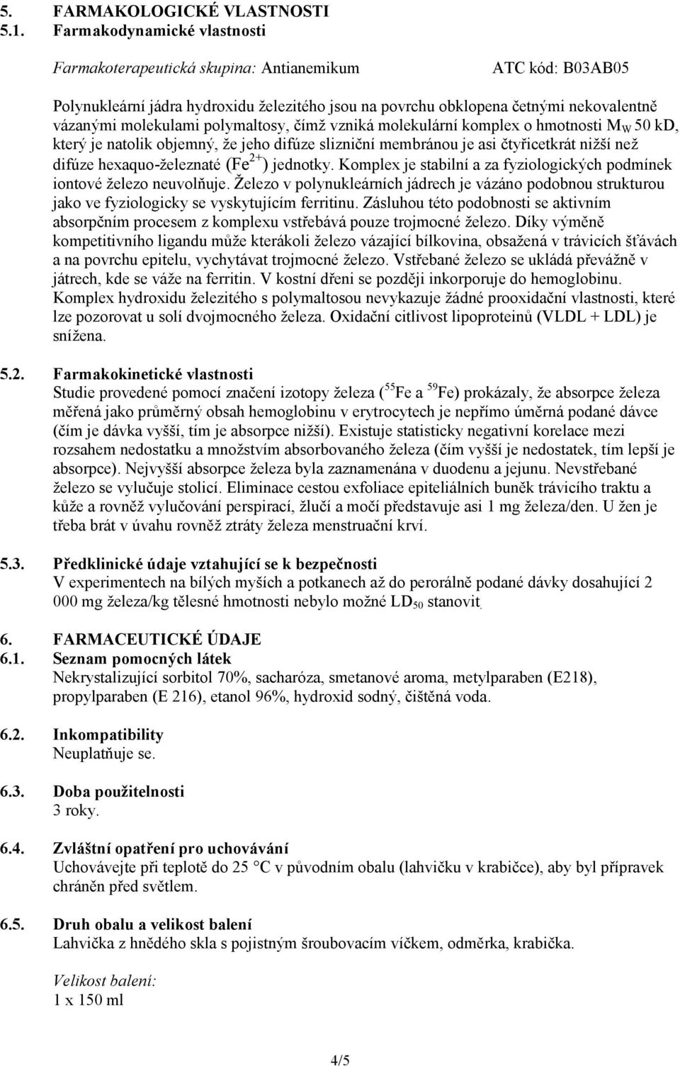 polymaltosy, čímž vzniká molekulární komplex o hmotnosti M W 50 kd, který je natolik objemný, že jeho difúze slizniční membránou je asi čtyřicetkrát nižší než difúze hexaquo-železnaté (Fe 2+ )