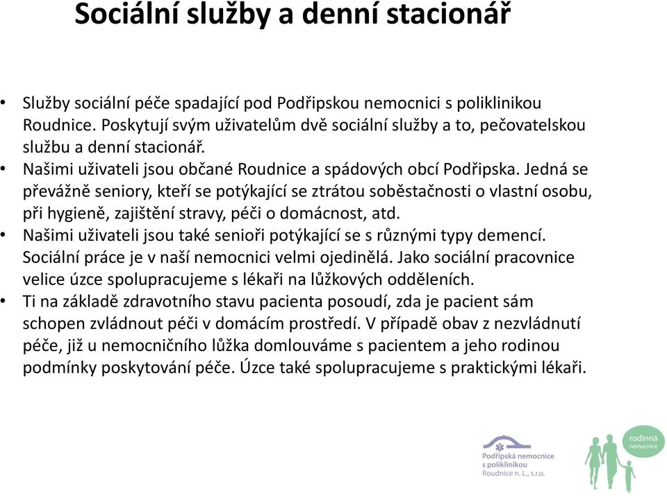 Jedná se převážně seniory, kteří se potýkající se ztrátou soběstačnosti o vlastní osobu, při hygieně, zajištění stravy, péči o domácnost, atd.