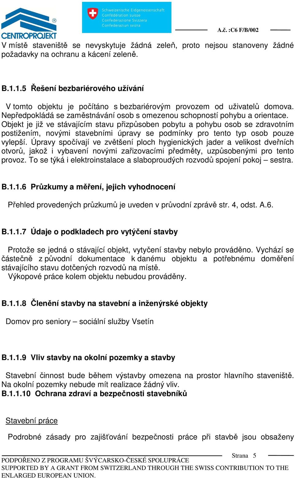 Objekt je již ve stávajícím stavu přizpůsoben pobytu a pohybu osob se zdravotním postižením, novými stavebními úpravy se podmínky pro tento typ osob pouze vylepší.