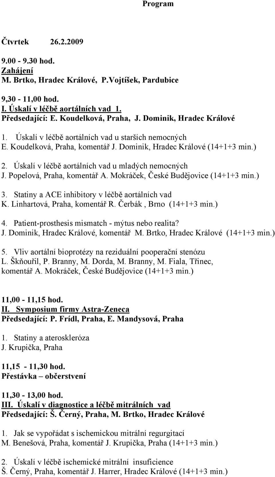 Úskalí v léčbě aortálních vad u mladých nemocných J. Popelová, Praha, komentář A. Mokráček, České Budějovice (14+1+3 min.) 3. Statiny a ACE inhibitory v léčbě aortálních vad K.