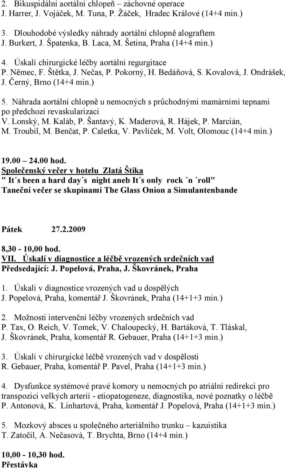 Černý, Brno (14+4 min.) 5. Náhrada aortální chlopně u nemocných s průchodnými mamárními tepnami po předchozí revaskularizaci V. Lonský, M. Kaláb, P. Šantavý, K. Maderová, R. Hájek, P. Marcián, M.