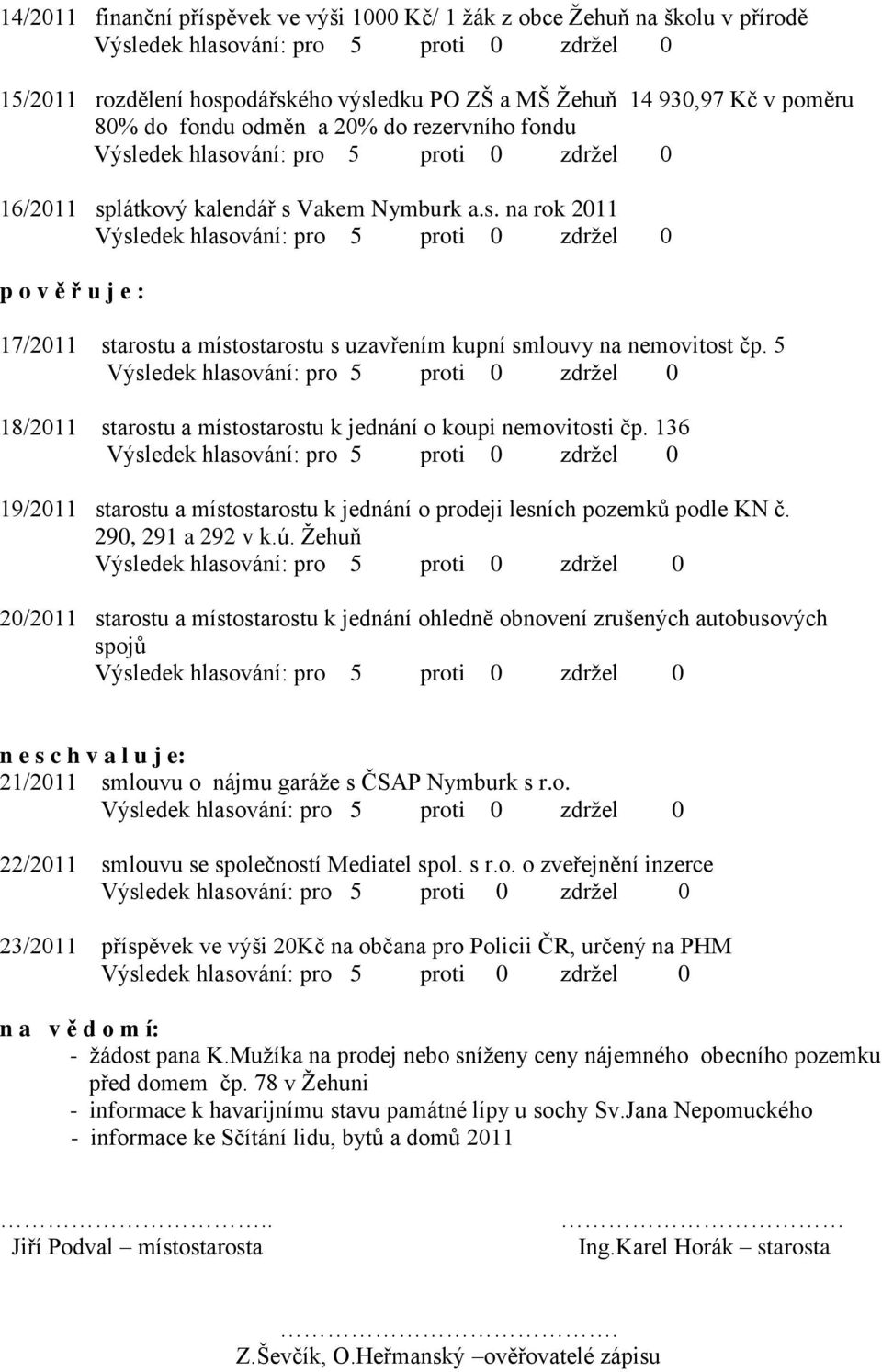 5 18/2011 starostu a místostarostu k jednání o koupi nemovitosti čp. 136 19/2011 starostu a místostarostu k jednání o prodeji lesních pozemků podle KN č. 290, 291 a 292 v k.ú.