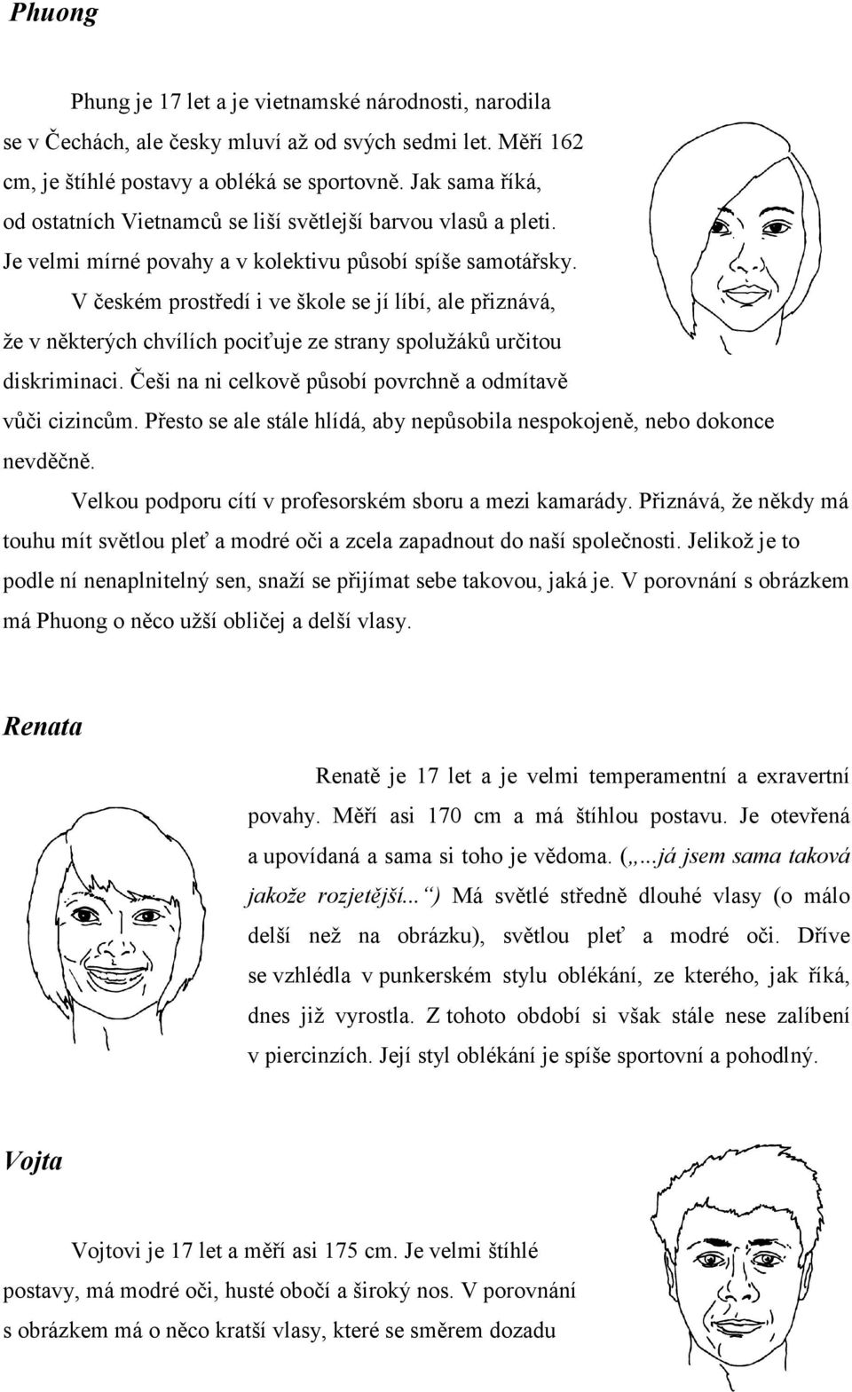 V českém prostředí i ve škole se jí líbí, ale přiznává, že v některých chvílích pociťuje ze strany spolužáků určitou diskriminaci. Češi na ni celkově působí povrchně a odmítavě vůči cizincům.