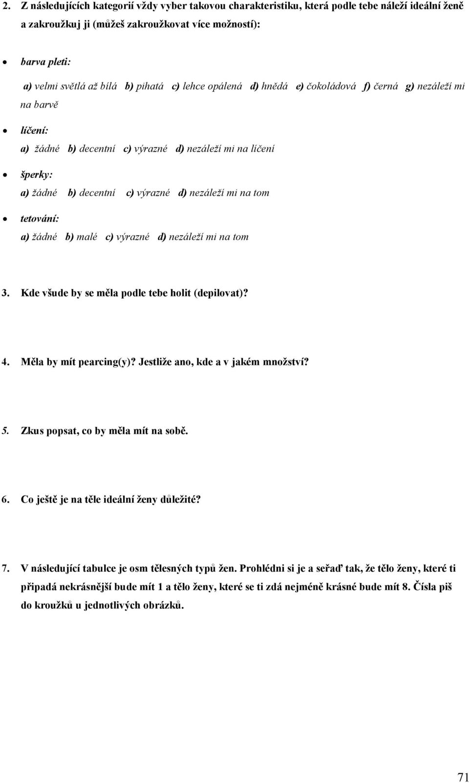 na tom tetování: a) žádné b) malé c) výrazné d) nezáleží mi na tom 3. Kde všude by se měla podle tebe holit (depilovat)? 4. Měla by mít pearcing(y)? Jestliže ano, kde a v jakém množství? 5.