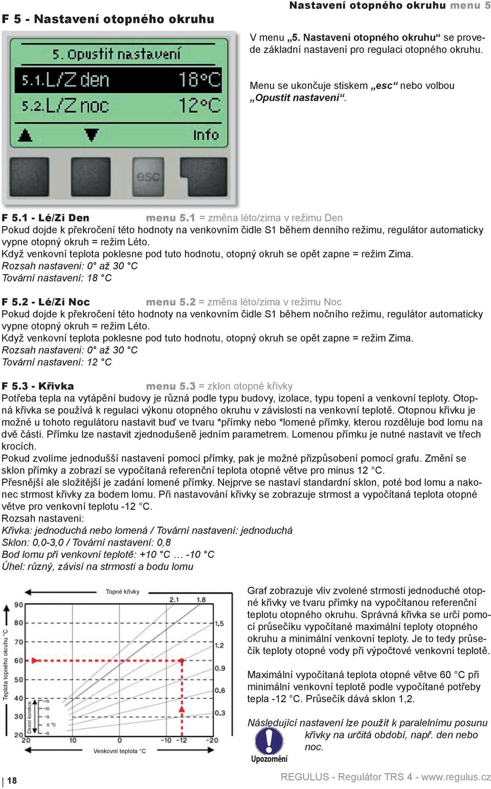 1 = změna léto/zima v režimu Den Pokud dojde k překročení této hodnoty na venkovním čidle S1 během denního režimu, regulátor automaticky vypne otopný okruh = režim Léto.