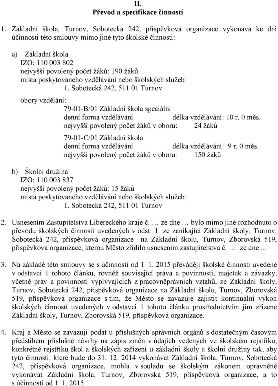 190 žáků místa poskytovaného vzdělávání nebo školských služeb: 1. Sobotecká 242, 511 01 Turnov obory vzdělání: 79-01-B/01 Základní škola speciální denní forma vzdělávání délka vzdělávání: 10 r. 0 měs.