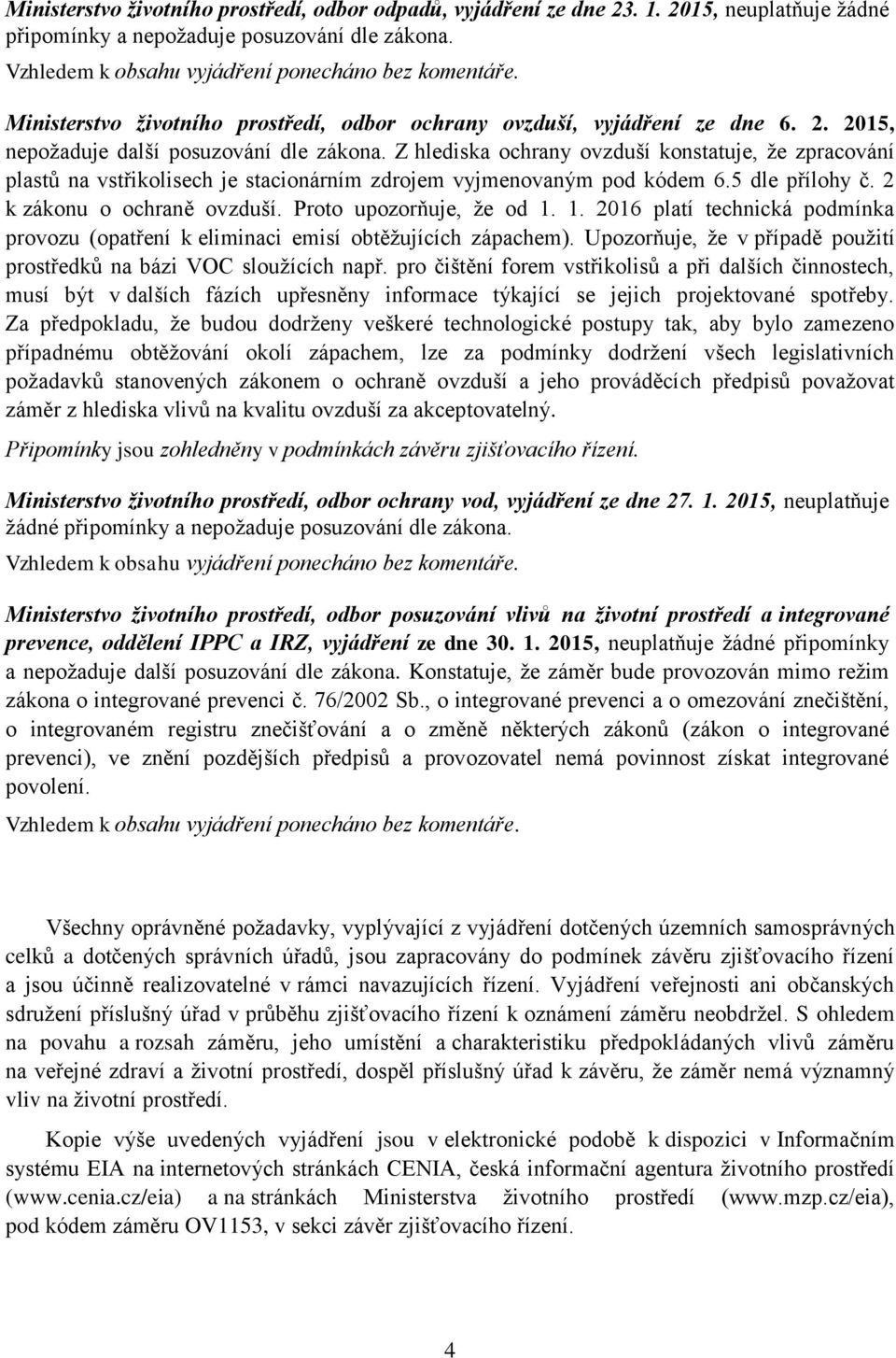 Z hlediska ochrany ovzduší konstatuje, že zpracování plastů na vstřikolisech je stacionárním zdrojem vyjmenovaným pod kódem 6.5 dle přílohy č. 2 k zákonu o ochraně ovzduší. Proto upozorňuje, že od 1.