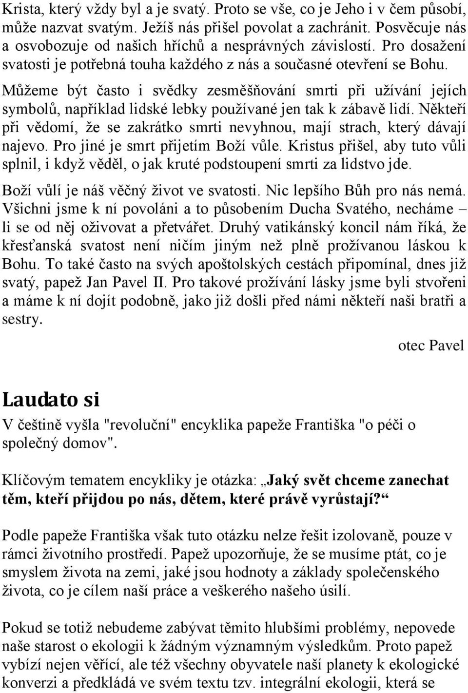 Můžeme být často i svědky zesměšňování smrti při užívání jejích symbolů, například lidské lebky používané jen tak k zábavě lidí.