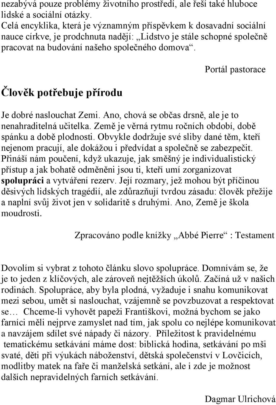 Člověk potřebuje přírodu Portál pastorace Je dobré naslouchat Zemi. Ano, chová se občas drsně, ale je to nenahraditelná učitelka. Země je věrná rytmu ročních období, době spánku a době plodnosti.