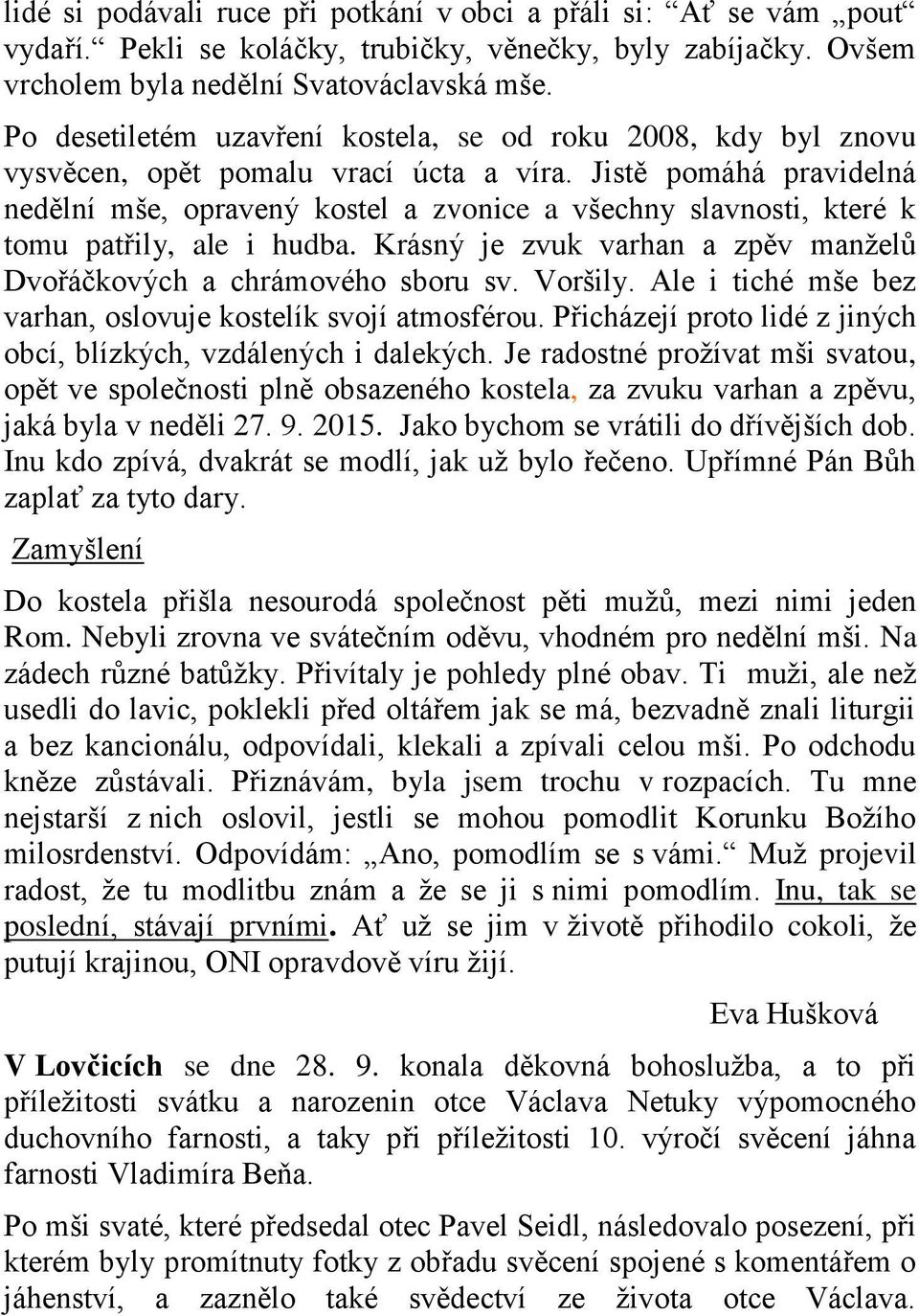 Jistě pomáhá pravidelná nedělní mše, opravený kostel a zvonice a všechny slavnosti, které k tomu patřily, ale i hudba. Krásný je zvuk varhan a zpěv manželů Dvořáčkových a chrámového sboru sv. Voršily.