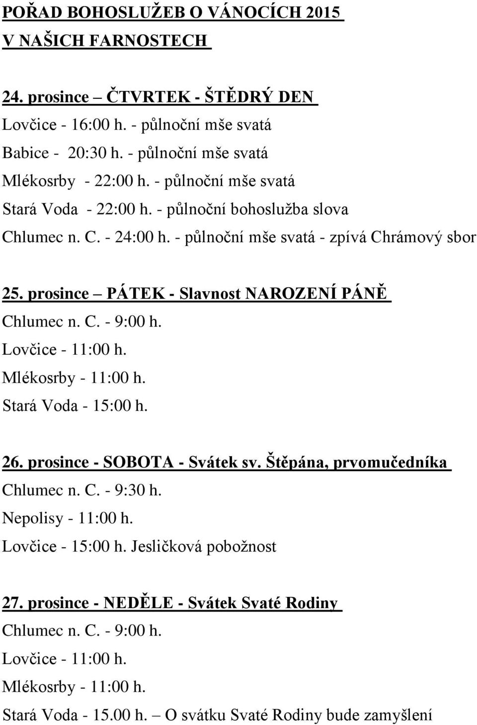 prosince PÁTEK - Slavnost NAROZENÍ PÁNĚ Chlumec n. C. - 9:00 h. Lovčice - 11:00 h. Mlékosrby - 11:00 h. Stará Voda - 15:00 h. 26. prosince - SOBOTA - Svátek sv.