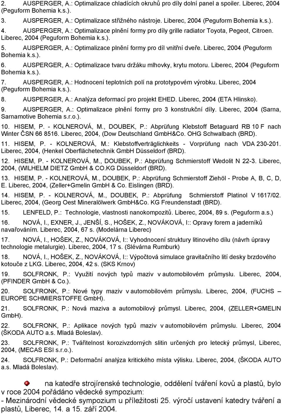 Liberec, 2004 (Peguform Bohemia k.s.). 6. AUSPERGER, A.: Optimalizace tvaru držáku mlhovky, krytu motoru. Liberec, 2004 (Peguform Bohemia k.s.). 7. AUSPERGER, A.: Hodnocení teplotních polí na prototypovém výrobku.