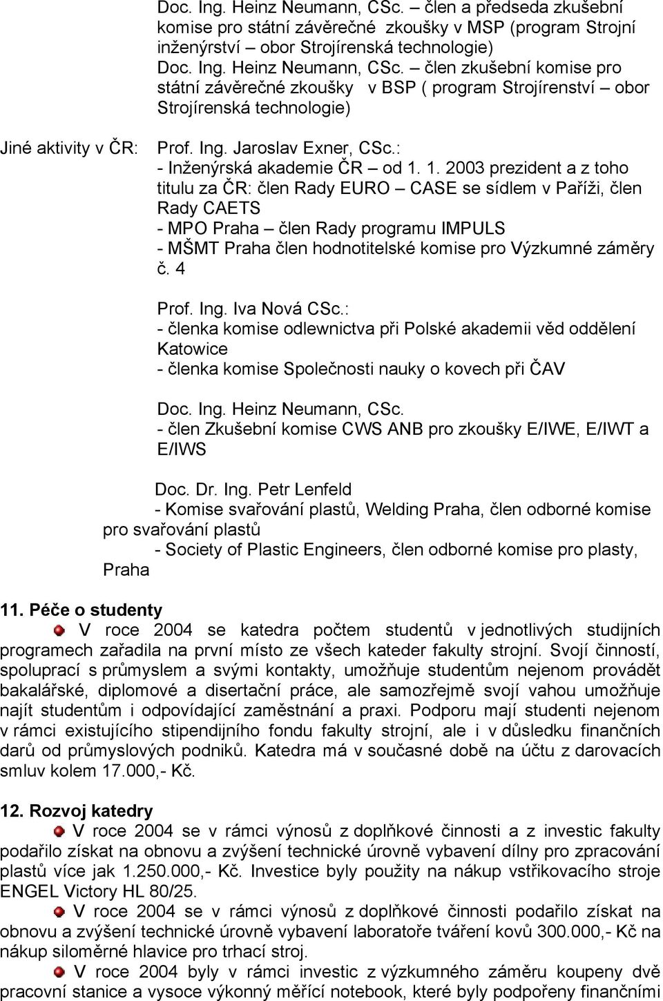 1. 2003 prezident a z toho titulu za ČR: člen Rady EURO CASE se sídlem v Paříži, člen Rady CAETS - MPO Praha člen Rady programu IMPULS - MŠMT Praha člen hodnotitelské komise pro Výzkumné záměry č.