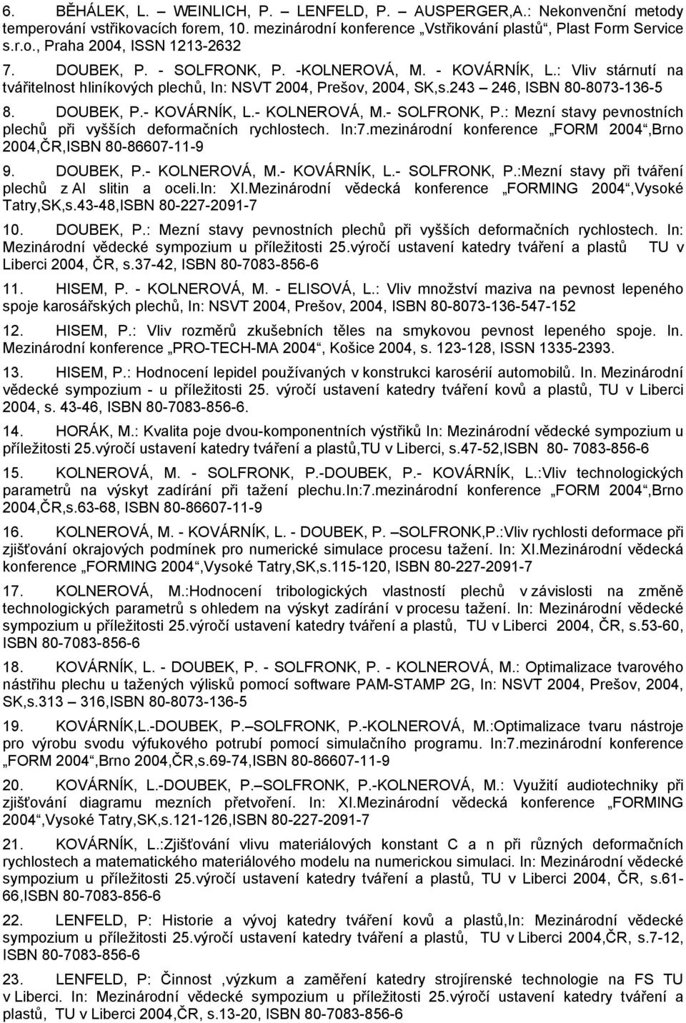 - SOLFRONK, P.: Mezní stavy pevnostních plechů při vyšších deformačních rychlostech. In:7.mezinárodní konference FORM 2004,Brno 2004,ČR,ISBN 80-86607-11-9 9. DOUBEK, P.- KOLNEROVÁ, M.- KOVÁRNÍK, L.