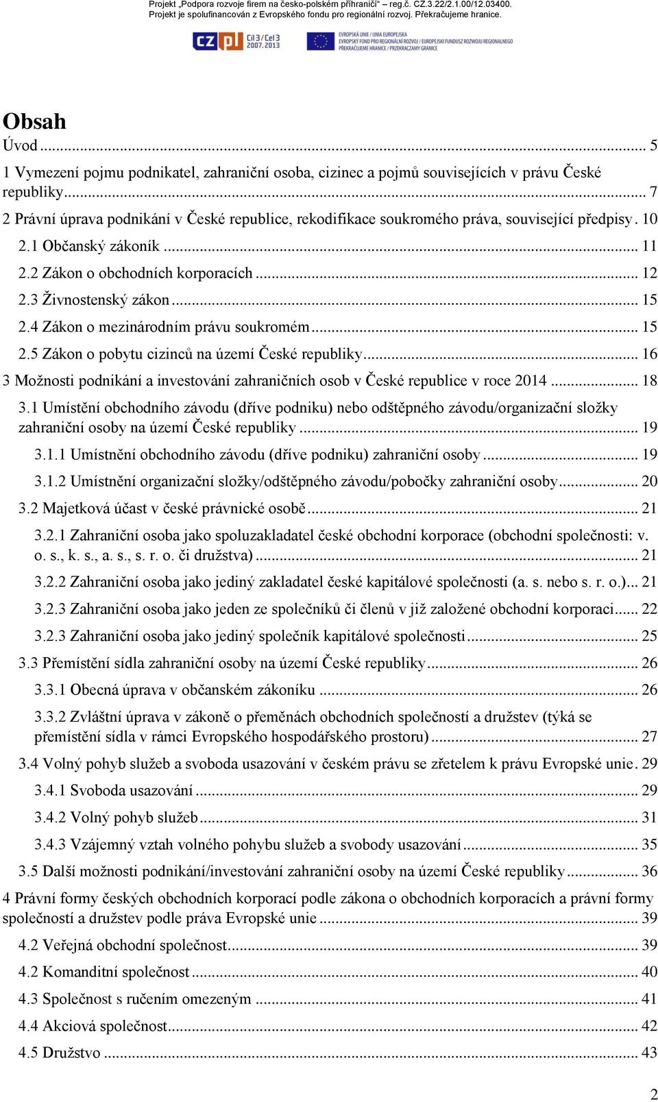 .. 15 2.4 Zákon o mezinárodním právu soukromém... 15 2.5 Zákon o pobytu cizinců na území České republiky... 16 3 Možnosti podnikání a investování zahraničních osob v České republice v roce 2014... 18 3.