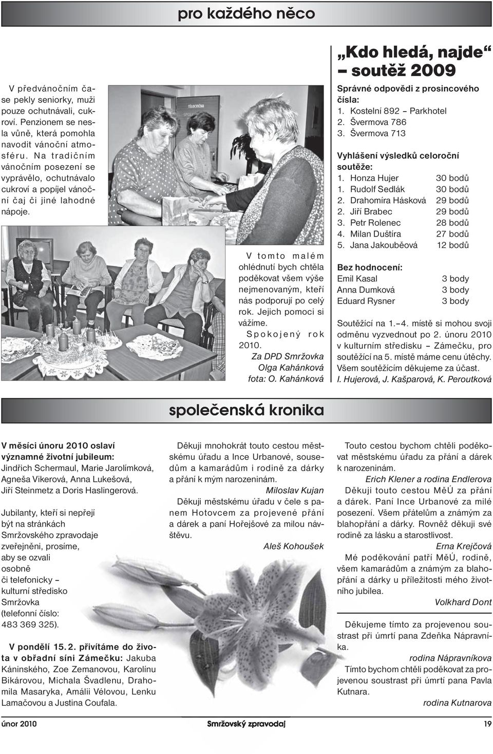V tomto malém ohlédnutí bych chtěla poděkovat všem výše nejmenovaným, kteří nás podporují po celý rok. Jejich pomoci si vážíme. Spokojený rok 2010. Za DPD Smržovka Olga Kahánková fota: O.