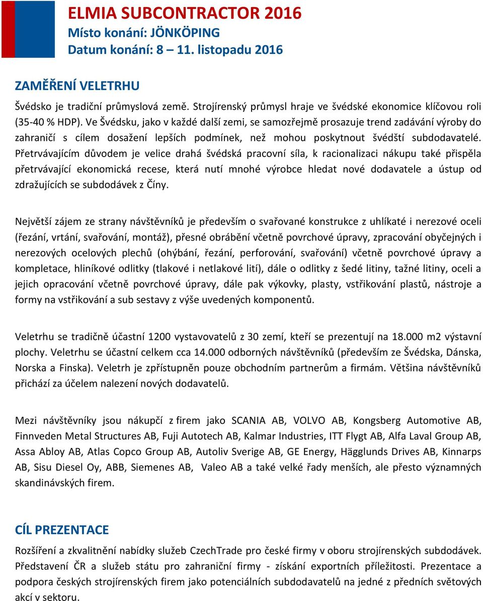 Přetrvávajícím důvodem je velice drahá švédská pracovní síla, k racionalizaci nákupu také přispěla přetrvávající ekonomická recese, která nutí mnohé výrobce hledat nové dodavatele a ústup od