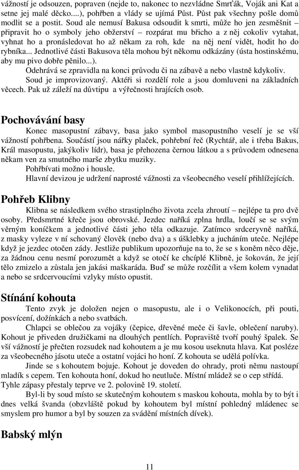 něj není vidět, hodit ho do rybníka... Jednotlivé části Bakusova těla mohou být někomu odkázány (ústa hostinskému, aby mu pivo dobře pěnilo...).