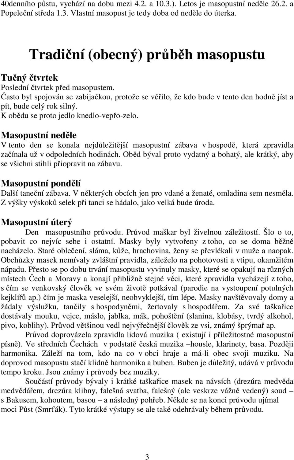 K obědu se proto jedlo knedlo-vepřo-zelo. Masopustní neděle V tento den se konala nejdůležitější masopustní zábava v hospodě, která zpravidla začínala už v odpoledních hodinách.