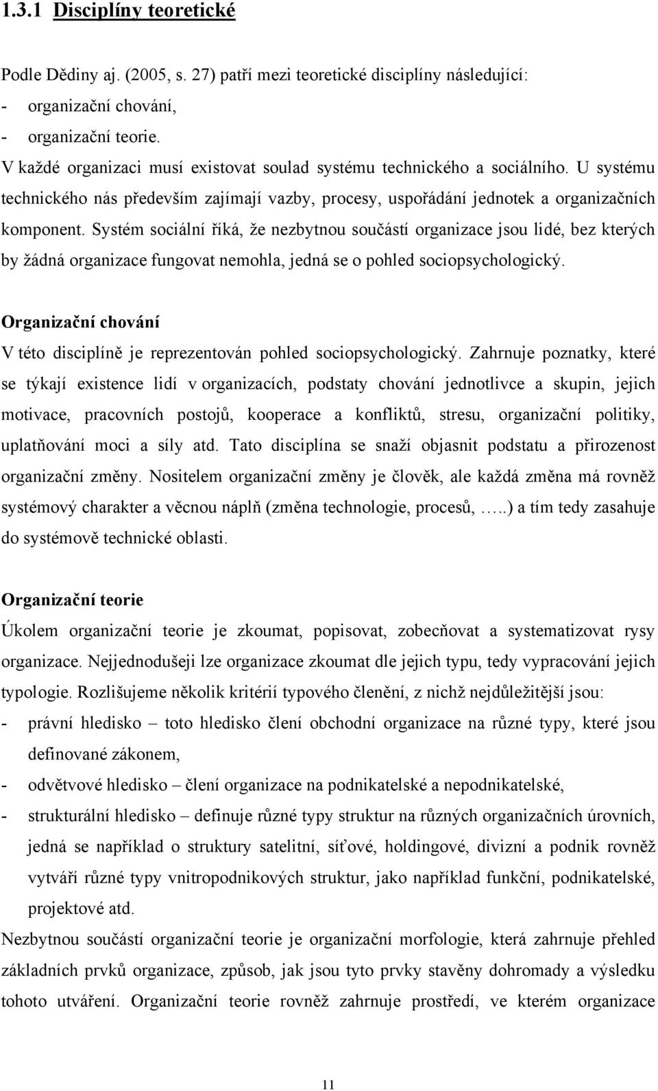 Systém sociální říká, že nezbytnou součástí organizace jsou lidé, bez kterých by žádná organizace fungovat nemohla, jedná se o pohled sociopsychologický.