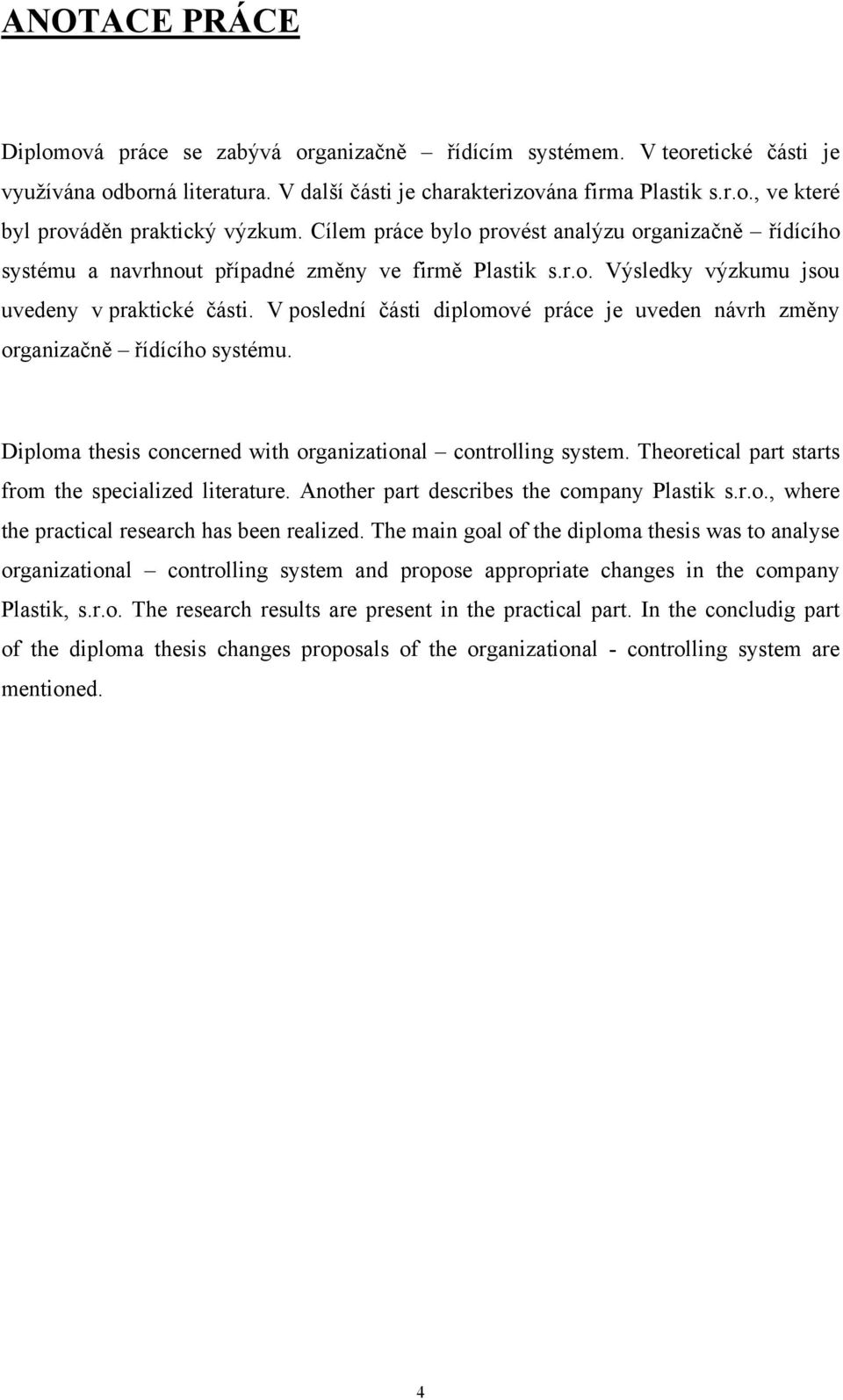 V poslední části diplomové práce je uveden návrh změny organizačně řídícího systému. Diploma thesis concerned with organizational controlling system.