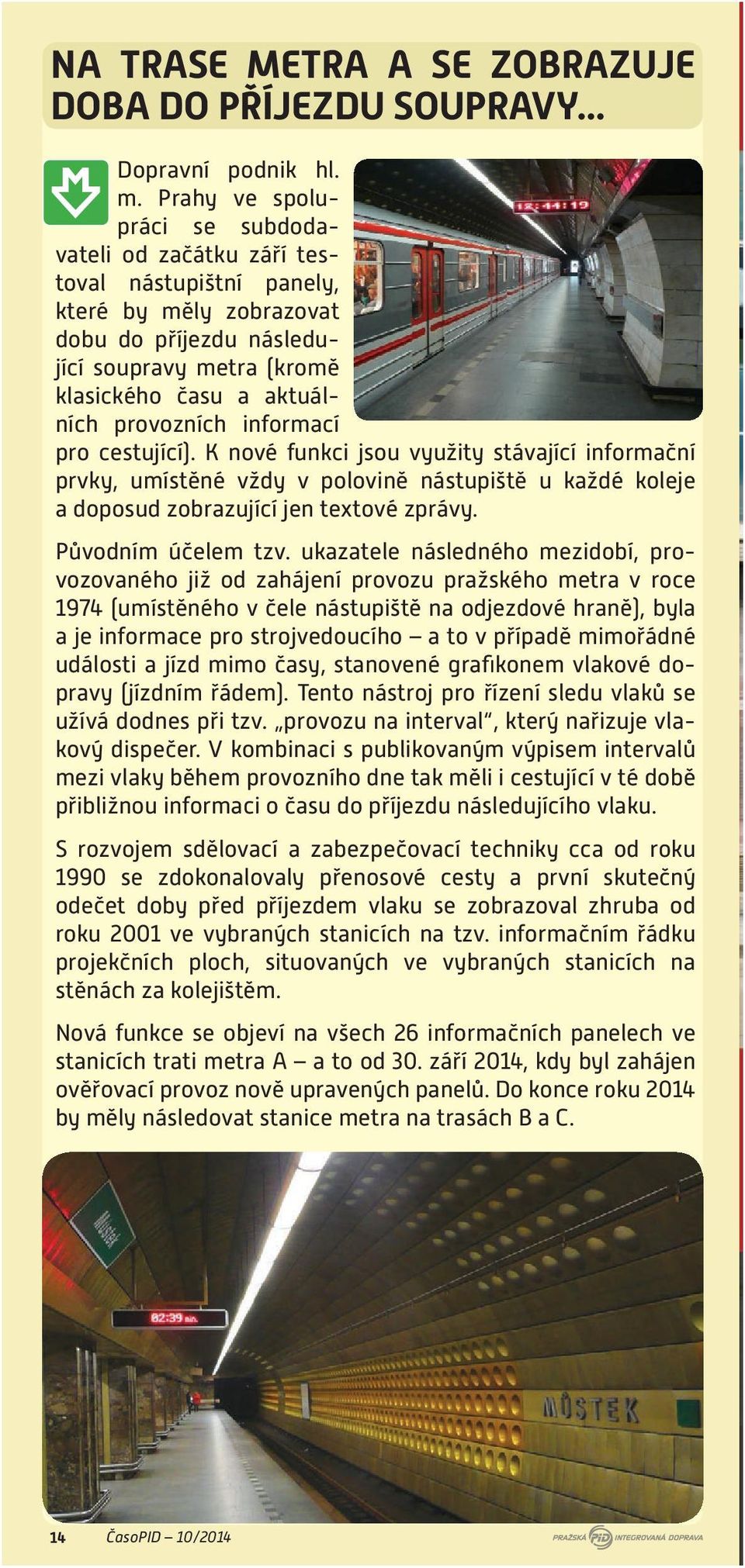 informací pro cestující). K nové funkci jsou využity stávající informační prvky, umístěné vždy v polovině nástupiště u každé koleje a doposud zobrazující jen textové zprávy. Původním účelem tzv.