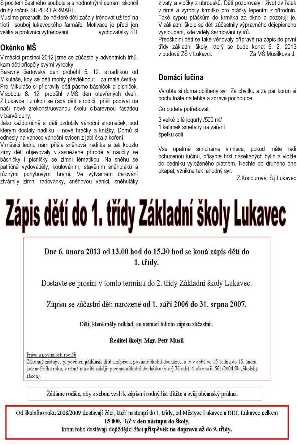 Barevný čertovský den proběhl 5. 12. s nadílkou od Mikuláše, kdy se děti mohly převléknout za malé čertíky. Pro Mikuláše si připravily děti pásmo básniček a písniček. V sobotu 8. 12. proběhl v MŠ den otevřených dveří.