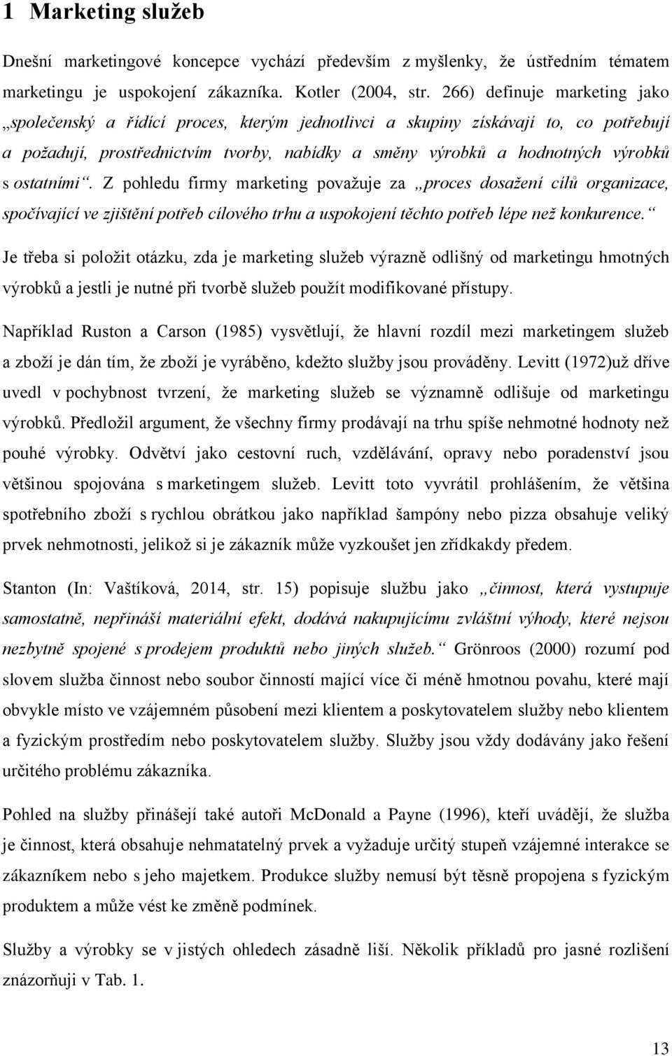 ostatními. Z pohledu firmy marketing povaţuje za proces dosažení cílů organizace, spočívající ve zjištění potřeb cílového trhu a uspokojení těchto potřeb lépe než konkurence.