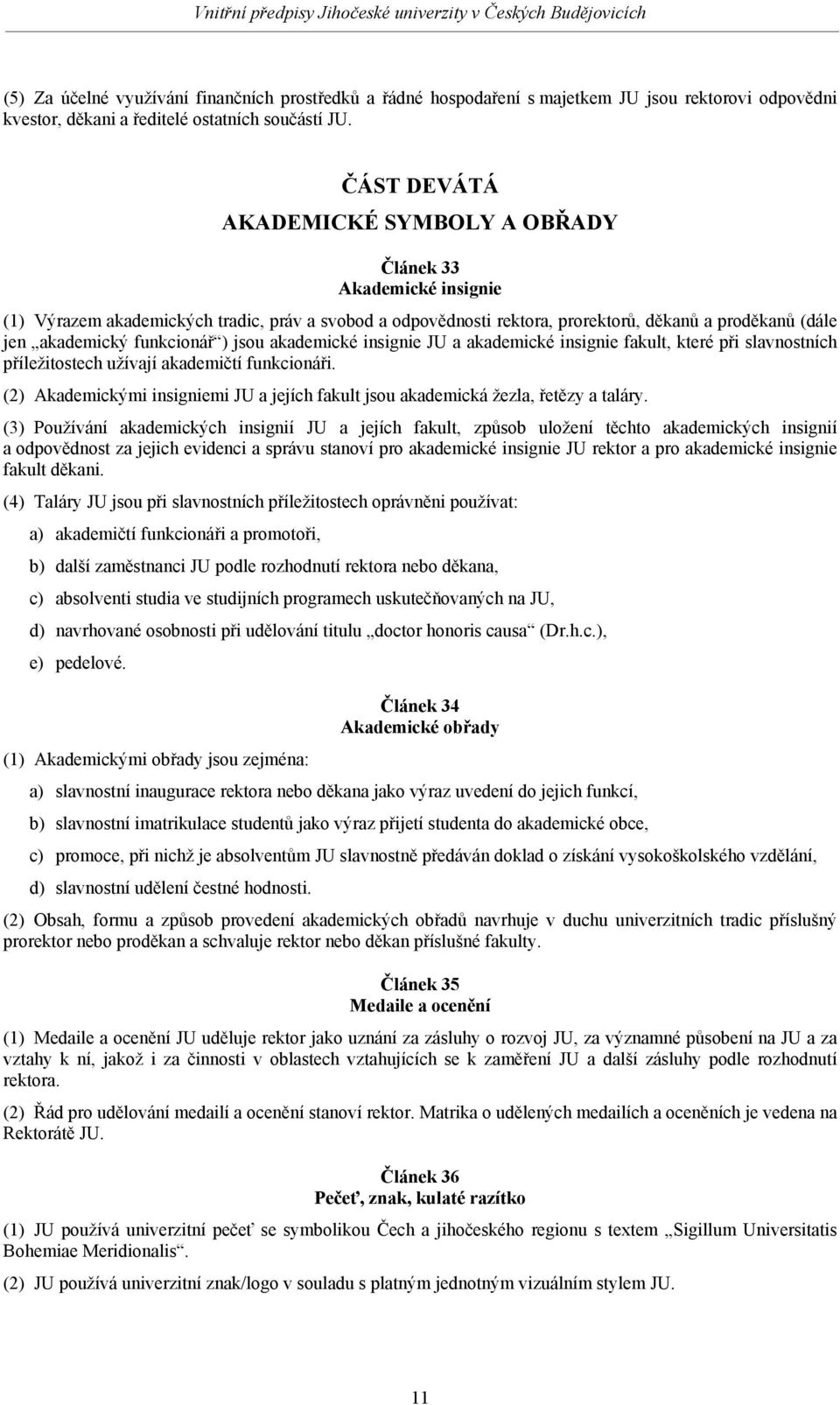 funkcionář ) jsou akademické insignie JU a akademické insignie fakult, které při slavnostních příležitostech užívají akademičtí funkcionáři.