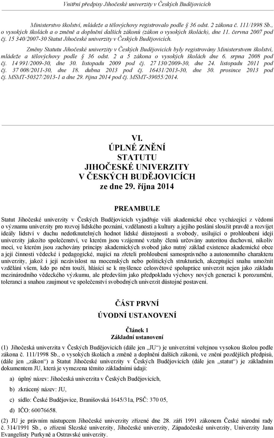 Změny Statutu Jihočeské univerzity v Českých Budějovicích byly registrovány Ministerstvem školství, mládeže a tělovýchovy podle 36 odst. 2 a 5 zákona o vysokých školách dne 6. srpna 2008 pod čj.