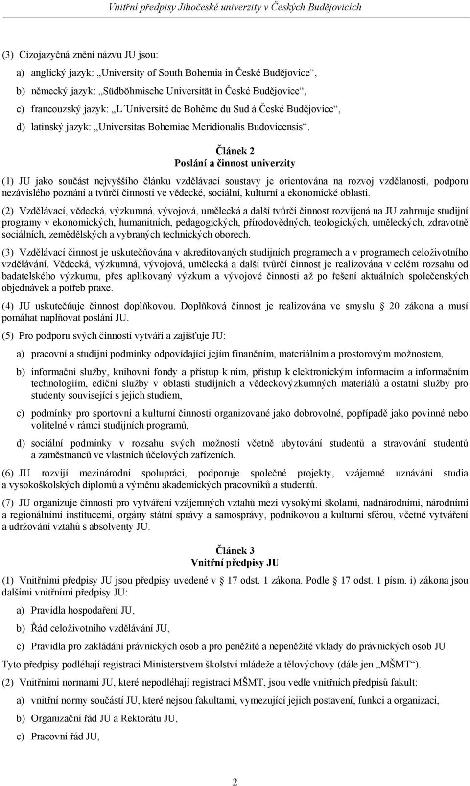 Článek 2 Poslání a činnost univerzity (1) JU jako součást nejvyššího článku vzdělávací soustavy je orientována na rozvoj vzdělanosti, podporu nezávislého poznání a tvůrčí činnosti ve vědecké,