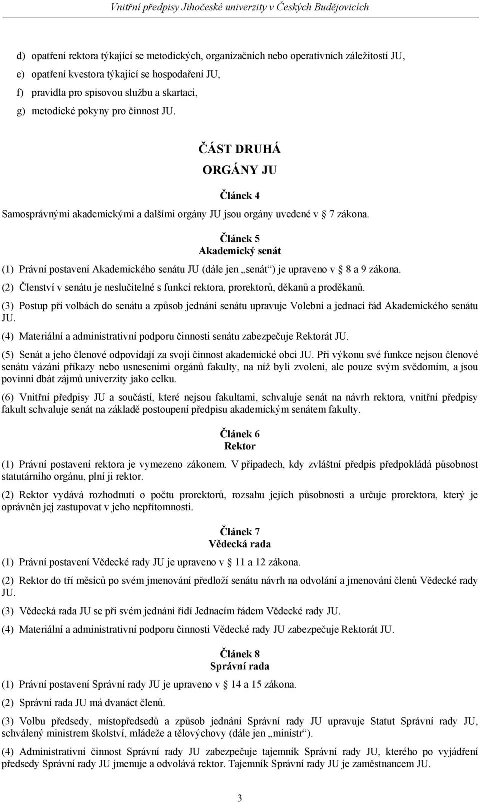 Článek 5 Akademický senát (1) Právní postavení Akademického senátu JU (dále jen senát ) je upraveno v 8 a 9 zákona.