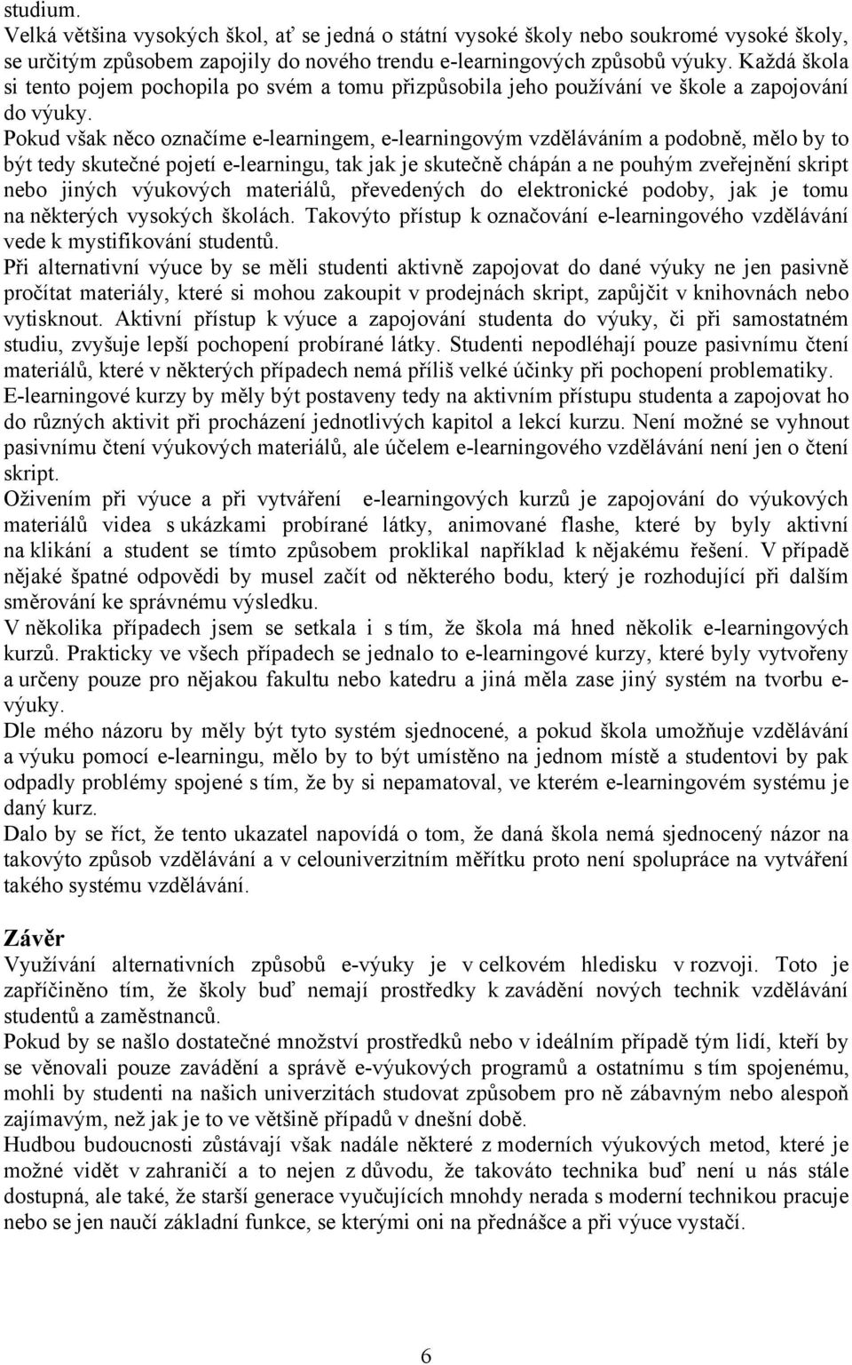 Pokud však něco označíme e-learningem, e-learningovým vzděláváním a podobně, mělo by to být tedy skutečné pojetí e-learningu, tak jak je skutečně chápán a ne pouhým zveřejnění skript nebo jiných