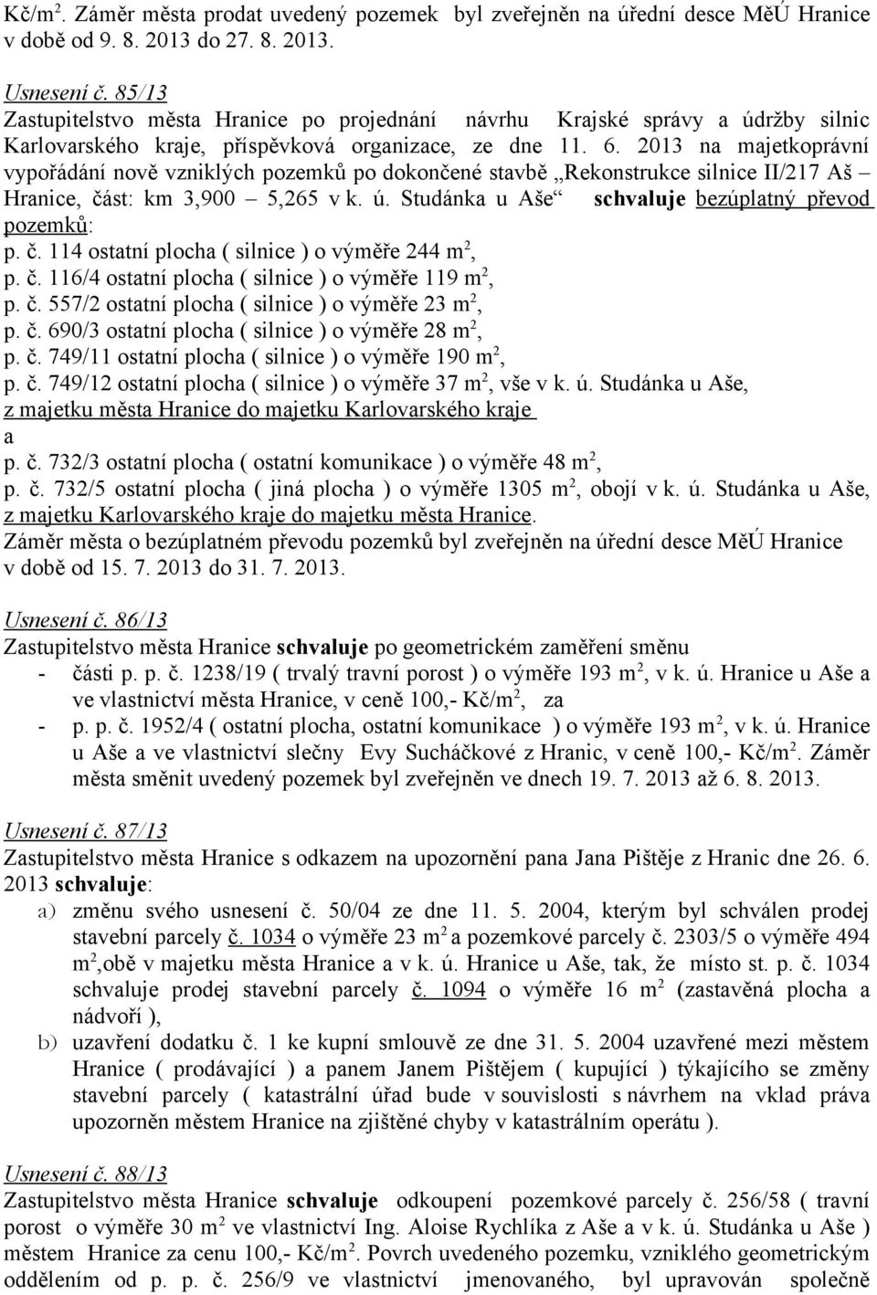 2013 na majetkoprávní vypořádání nově vzniklých pozemků po dokončené stavbě Rekonstrukce silnice II/217 Aš Hranice, část: km 3,900 5,265 v k. ú. Studánka u Aše schvaluje bezúplatný převod pozemků: p.