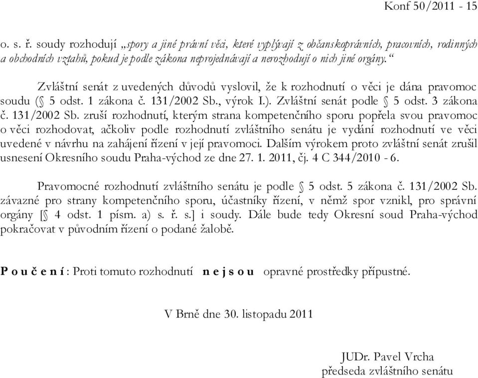 Zvláštní senát z uvedených důvodů vyslovil, že k rozhodnutí o věci je dána pravomoc soudu ( 5 odst. 1 zákona č. 131/2002 Sb.