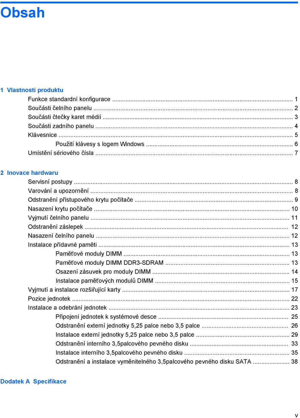 .. 11 Odstranění záslepek... 12 Nasazení čelního panelu... 12 Instalace přídavné paměti... 13 Paměťové moduly DIMM... 13 Paměťové moduly DIMM DDR3-SDRAM... 13 Osazení zásuvek pro moduly DIMM.