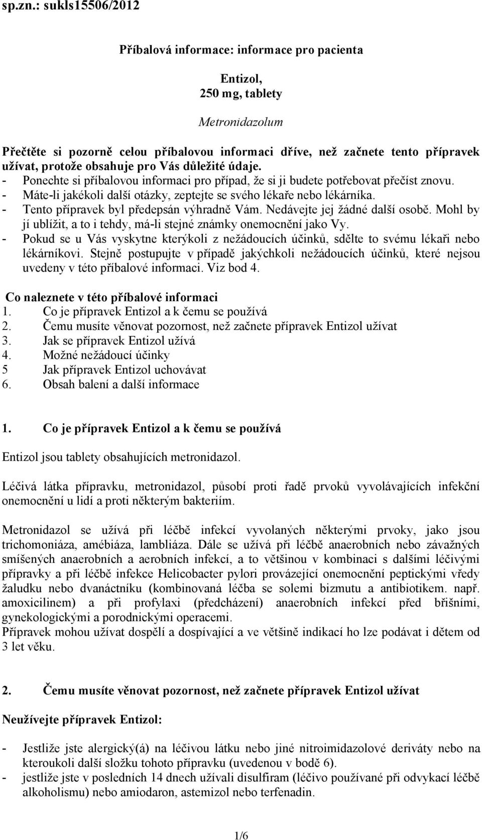 obsahuje pro Vás důležité údaje. - Ponechte si příbalovou informaci pro případ, že si ji budete potřebovat přečíst znovu. - Máte-li jakékoli další otázky, zeptejte se svého lékaře nebo lékárníka.