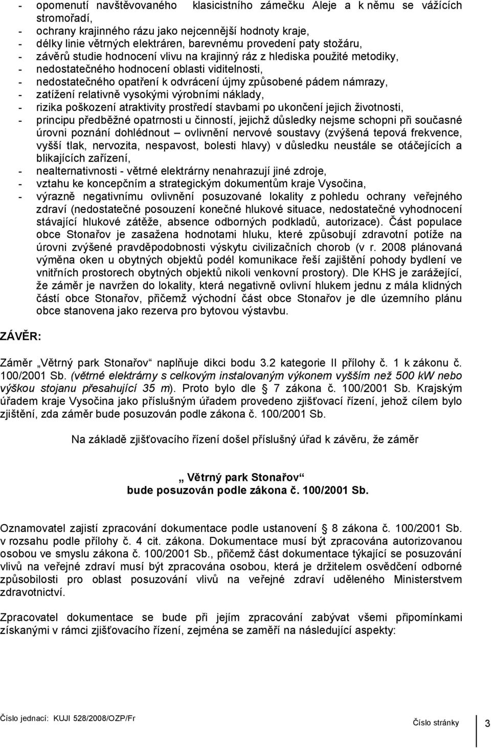 způsobené pádem námrazy, - zatížení relativně vysokými výrobními náklady, - rizika poškození atraktivity prostředí stavbami po ukončení jejich životnosti, - principu předběžné opatrnosti u činností,