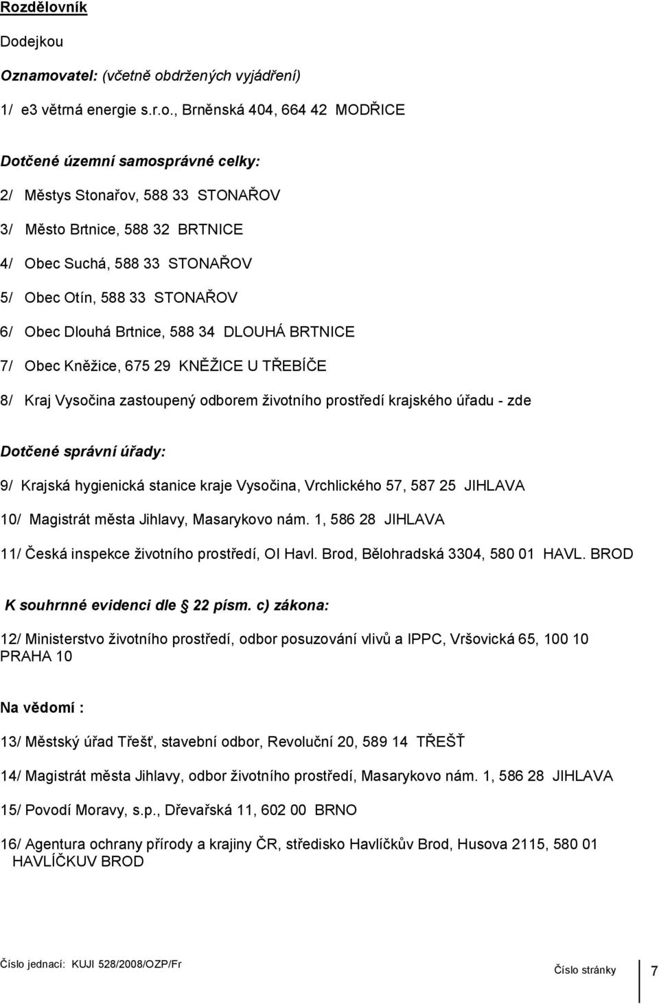 zastoupený odborem životního prostředí krajského úřadu - zde Dotčené správní úřady: 9/ Krajská hygienická stanice kraje Vysočina, Vrchlického 57, 587 25 JIHLAVA 10/ Magistrát města Jihlavy,