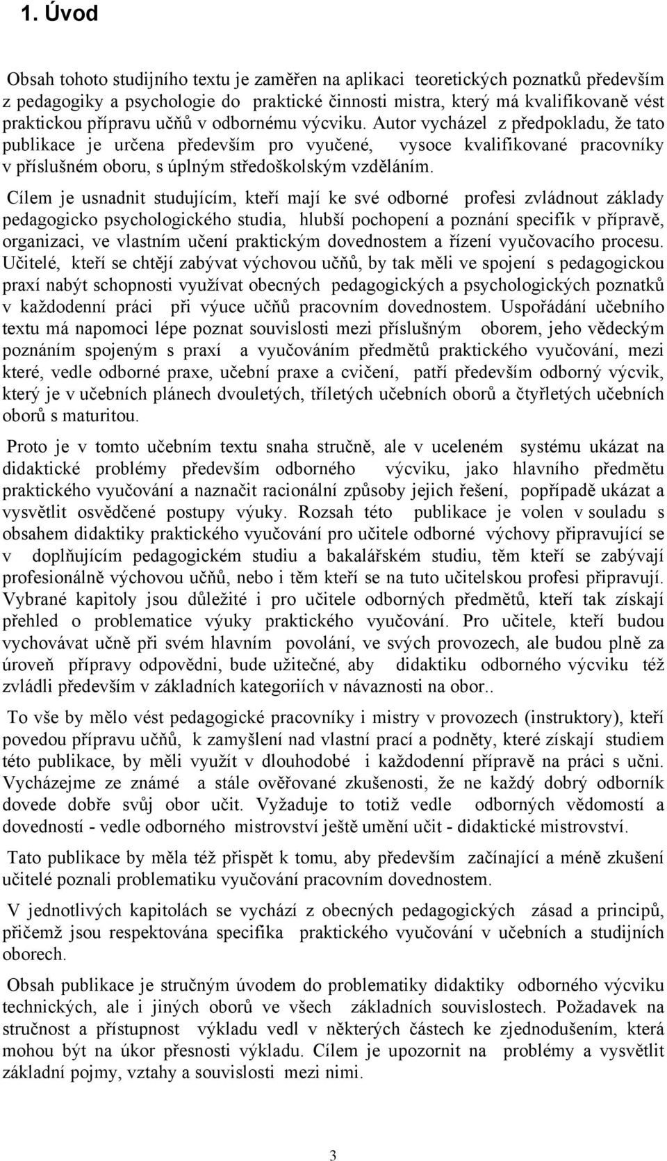 Cílem je usnadnit studujícím, kteří mají ke své odborné profesi zvládnout základy pedagogicko psychologického studia, hlubší pochopení a poznání specifik v přípravě, organizaci, ve vlastním učení