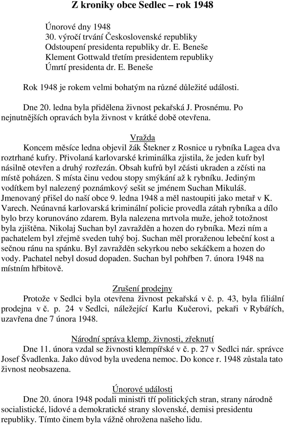 Prosnému. Po nejnutnějších opravách byla živnost v krátké době otevřena. Vražda Koncem měsíce ledna objevil žák Štekner z Rosnice u rybníka Lagea dva roztrhané kufry.