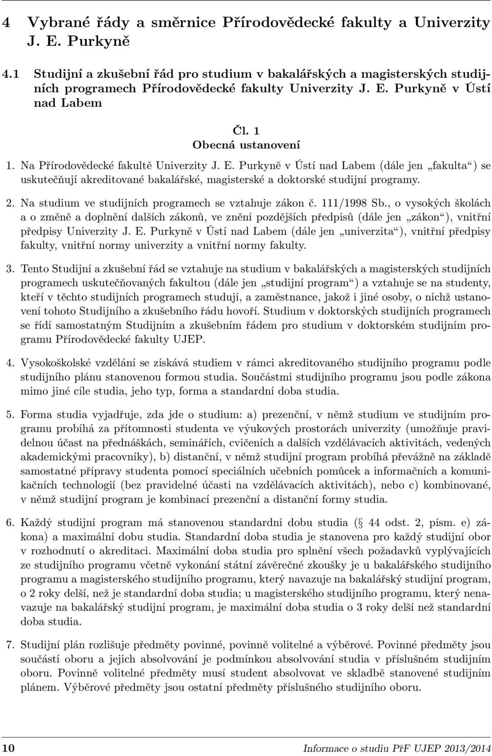 Na Přírodovědecké fakultě Univerzity J. E. Purkyně v Ústí nad Labem (dále jen fakulta ) se uskutečňují akreditované bakalářské, magisterské a doktorské studijní programy. 2.