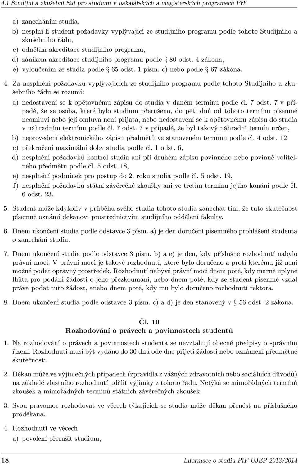 4. Za nesplnění požadavků vyplývajících ze studijního programu podle tohoto Studijního a zkušebního řádu se rozumí: a) nedostavení se k opětovnému zápisu do studia v daném termínu podle čl. 7 odst.