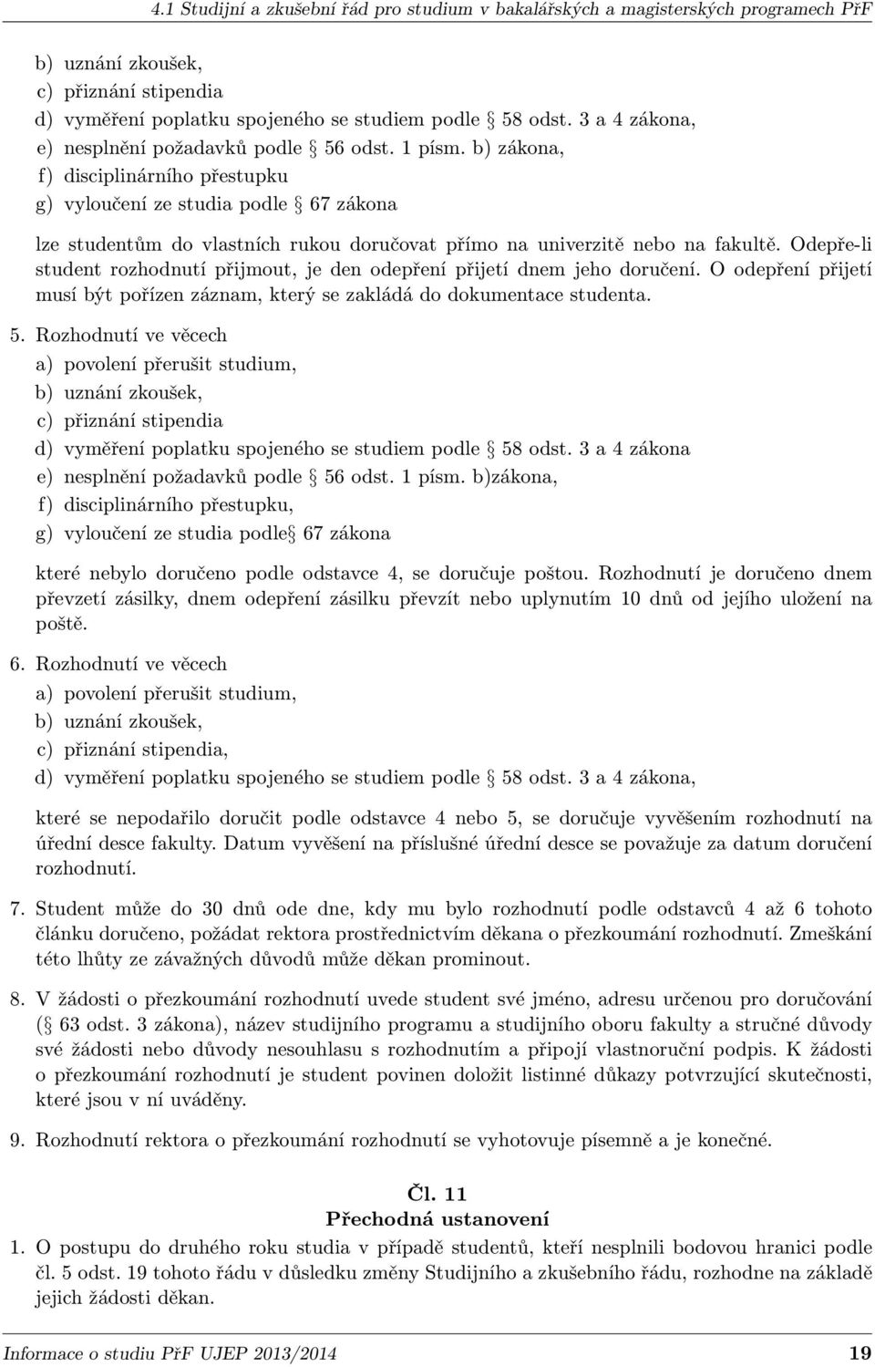 b) zákona, f) disciplinárního přestupku g) vyloučení ze studia podle 67 zákona lze studentům do vlastních rukou doručovat přímo na univerzitě nebo na fakultě.