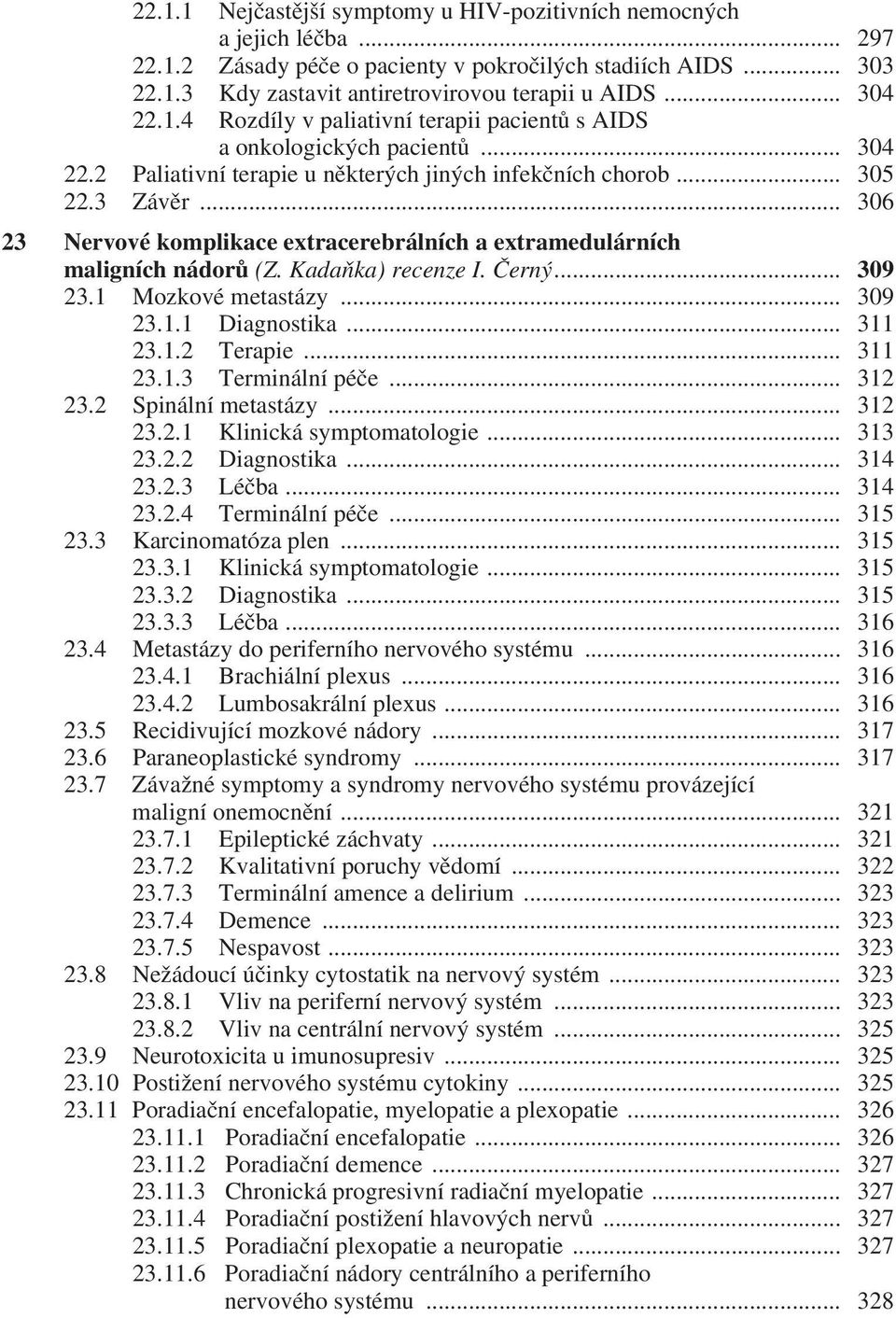 .. 306 23 Nervové komplikace extracerebrálních a extramedulárních maligních nádorů (Z. Kadaňka) recenze I. Černý... 309 23.1 Mozkové metastázy... 309 23.1.1 Diagnostika... 311 23.1.2 Terapie... 311 23.1.3 Terminální péče.