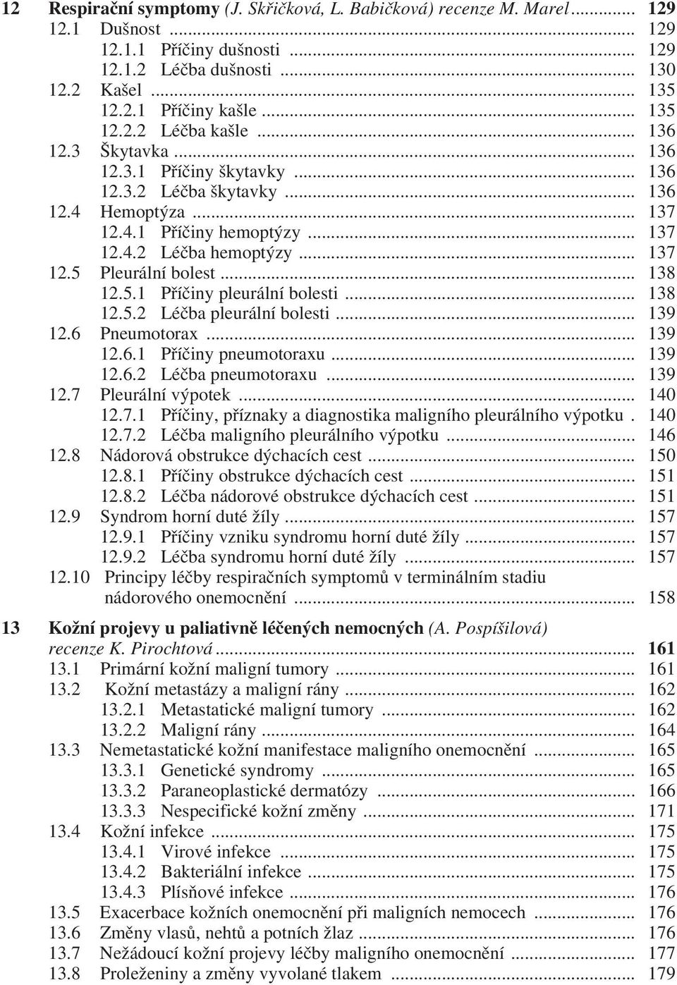 .. 138 12.5.1 Příčiny pleurální bolesti... 138 12.5.2 Léčba pleurální bolesti... 139 12.6 Pneumotorax... 139 12.6.1 Příčiny pneumotoraxu... 139 12.6.2 Léčba pneumotoraxu... 139 12.7 Pleurální výpotek.