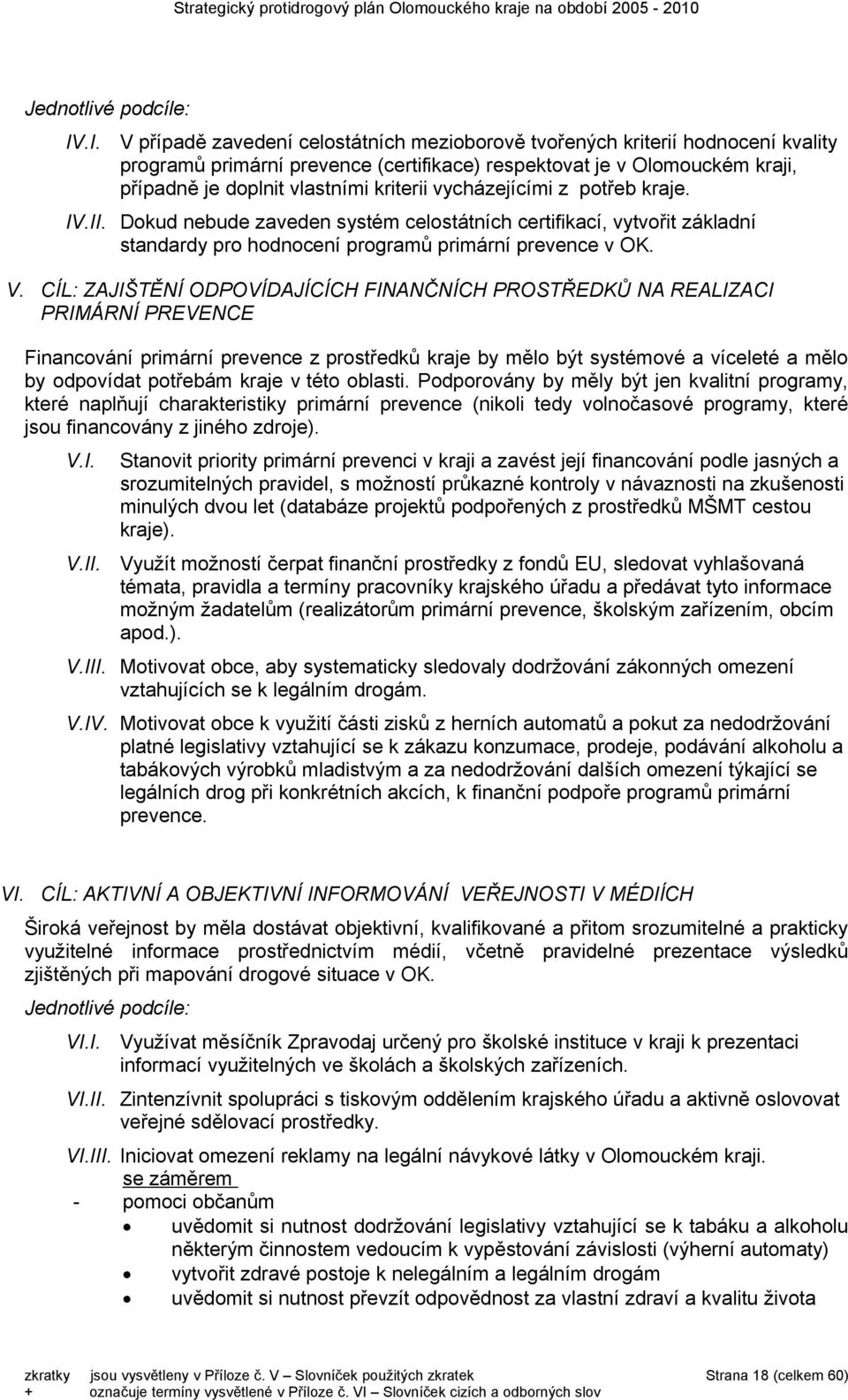 vycházejícími z potřeb kraje. IV.II. Dokud nebude zaveden systém celostátních certifikací, vytvořit základní standardy pro hodnocení programů primární prevence v OK. V.