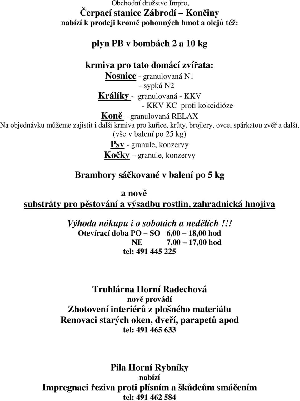 balení po 25 kg) Psy - granule, konzervy Kočky granule, konzervy Brambory sáčkované v balení po 5 kg a nově substráty pro pěstování a výsadbu rostlin, zahradnická hnojiva Výhoda nákupu i o sobotách a