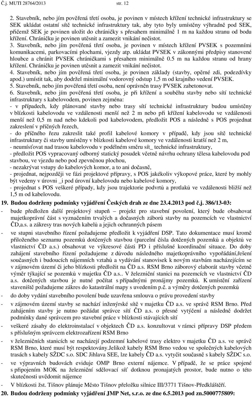 přičemž SEK je povinen uložit do chráničky s přesahem minimálně 1 m na každou stranu od bodu křížení. Chráničku je povinen utěsnit a zamezit vnikání nečistot. 3.